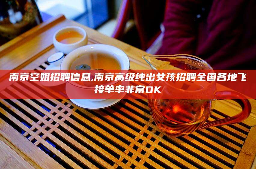 衡东南京空姐招聘信息,南京高级纯出女孩招聘全国各地飞接单率非常OK