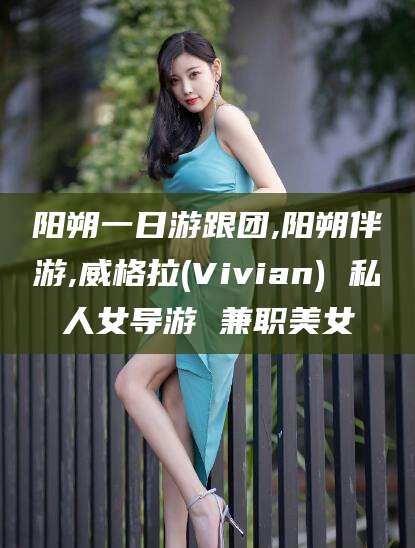衡东阳朔一日游跟团,阳朔伴游,威格拉(Vivian) 私人女导游 兼职美女