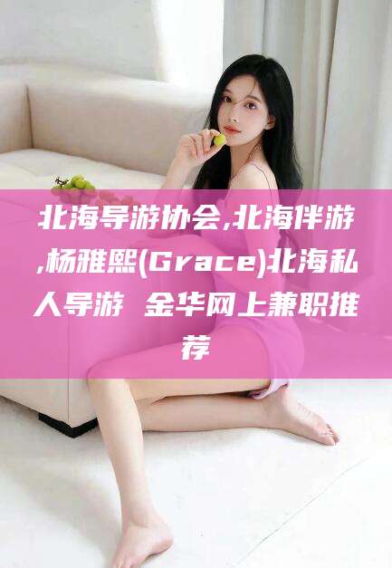 衡东北海导游协会,北海伴游,杨雅熙(Grace)北海私人导游 金华网上兼职推荐