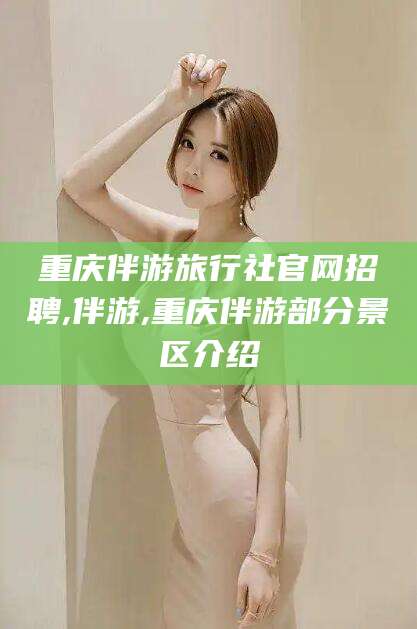 衡东重庆伴游旅行社官网招聘,伴游,重庆伴游部分景区介绍