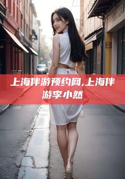 衡东上海伴游预约网,上海伴游李小然