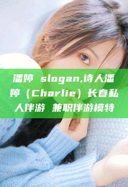 衡东潘婷 slogan,诗人潘婷（Charlie）长春私人伴游 兼职伴游模特
