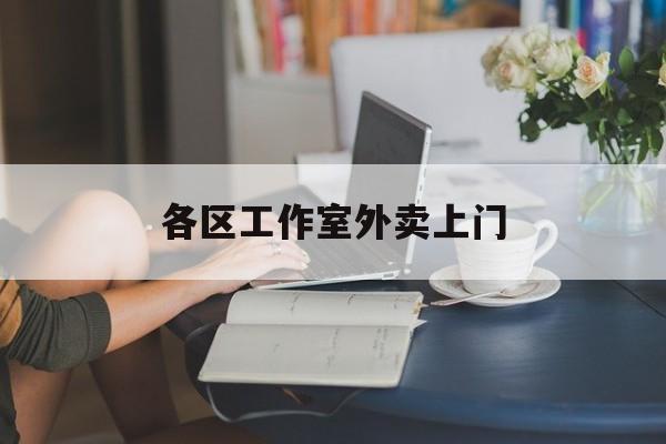 衡东上海工作室外卖微信最新资讯（谁能告诉我哪里有衡东各区工作室外卖上门？）