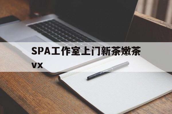 衡东广州哪里可以找约茶新茶的品茶地最新资讯（谁能告诉我哪里有衡东SPA工作室上门新茶嫩茶vx？）