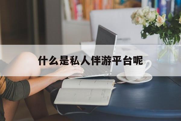 衡东包含什么是私人伴游平台呢的词条