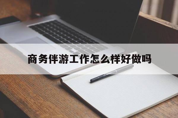 衡东商务伴游工作怎么样好做吗知乎最新资讯（谁能告诉我哪里有衡东商务伴游工作怎么样好做吗？）